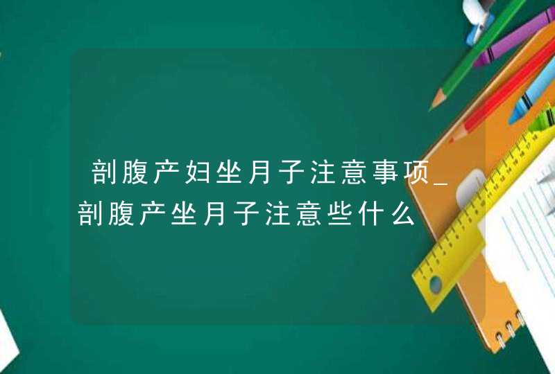 剖腹产妇坐月子注意事项_剖腹产坐月子注意些什么,第1张