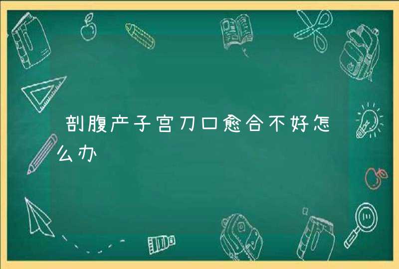 剖腹产子宫刀口愈合不好怎么办,第1张