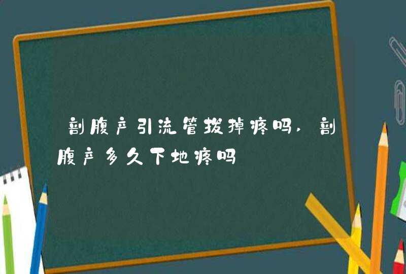 剖腹产引流管拔掉疼吗,剖腹产多久下地疼吗,第1张