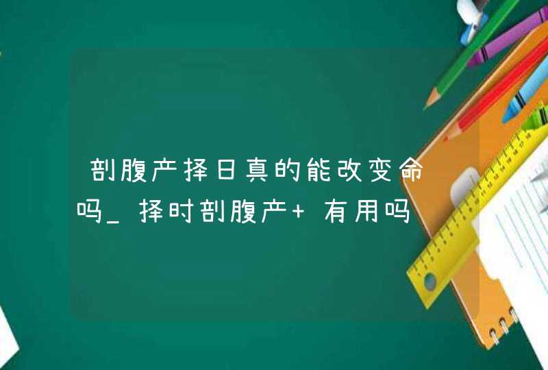 剖腹产择日真的能改变命运吗_择时剖腹产 有用吗,第1张