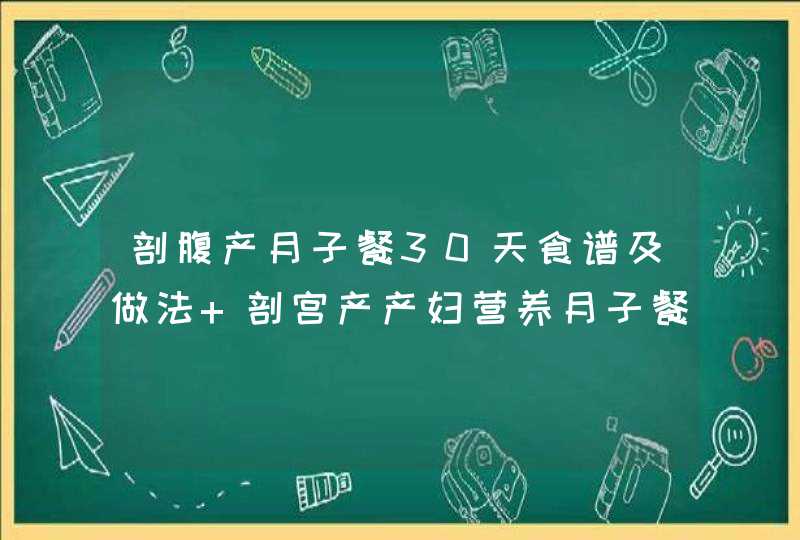 剖腹产月子餐30天食谱及做法 剖宫产产妇营养月子餐食谱大全,第1张