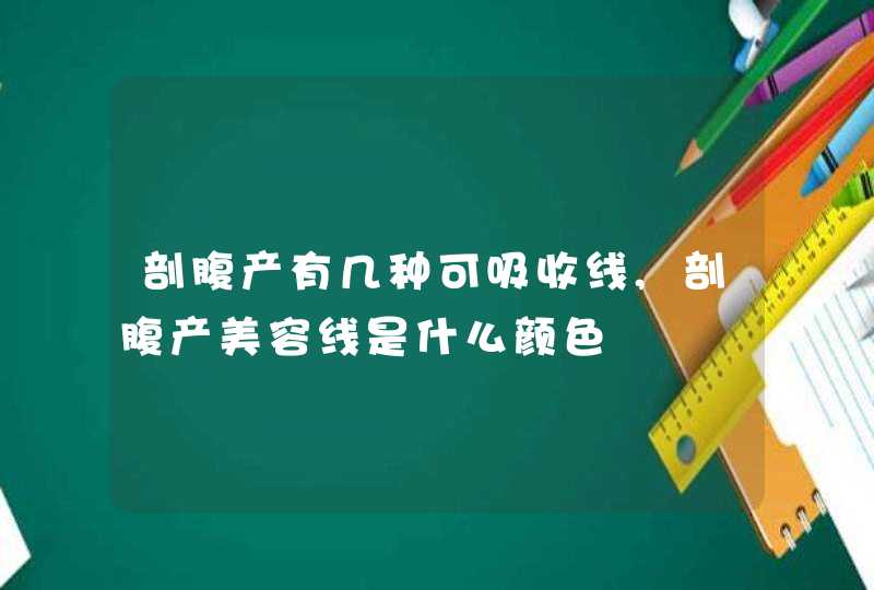 剖腹产有几种可吸收线,剖腹产美容线是什么颜色,第1张