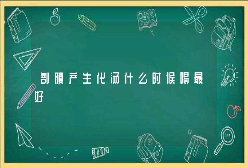 剖腹产生化汤什么时候喝最好,第1张