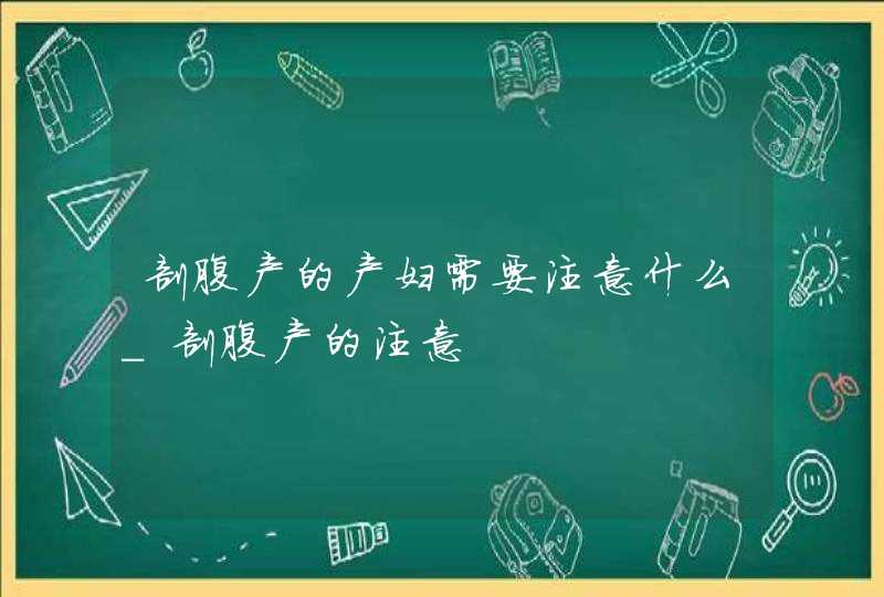 剖腹产的产妇需要注意什么_剖腹产的注意,第1张