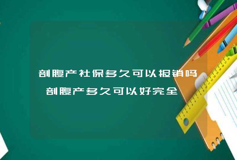 剖腹产社保多久可以报销吗,剖腹产多久可以好完全,第1张