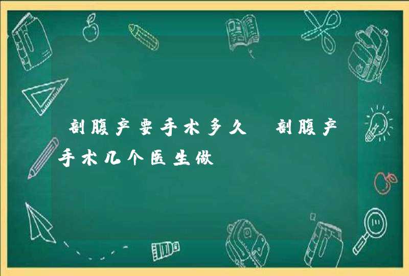 剖腹产要手术多久,剖腹产手术几个医生做,第1张