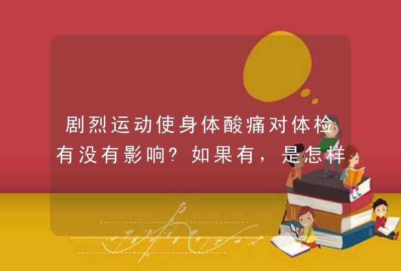 剧烈运动使身体酸痛对体检有没有影响?如果有，是怎样影响的?,第1张