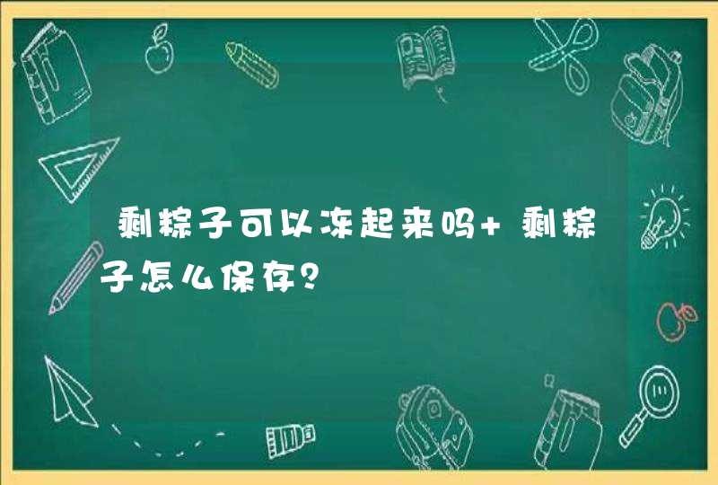 剩粽子可以冻起来吗 剩粽子怎么保存？,第1张