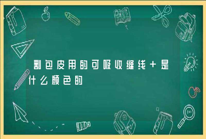 割包皮用的可吸收缝线 是什么颜色的,第1张