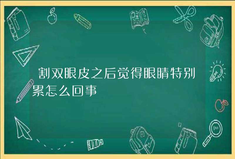 割双眼皮之后觉得眼睛特别累怎么回事,第1张