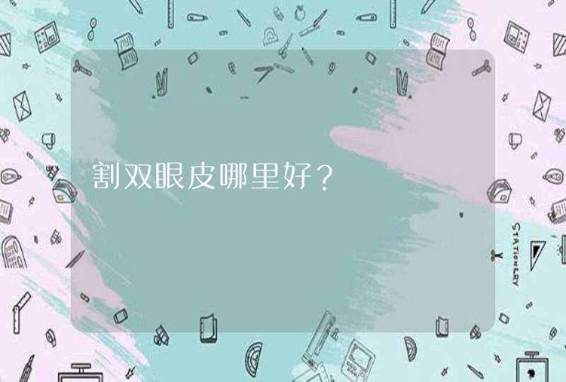 割双眼皮哪里好？,第1张