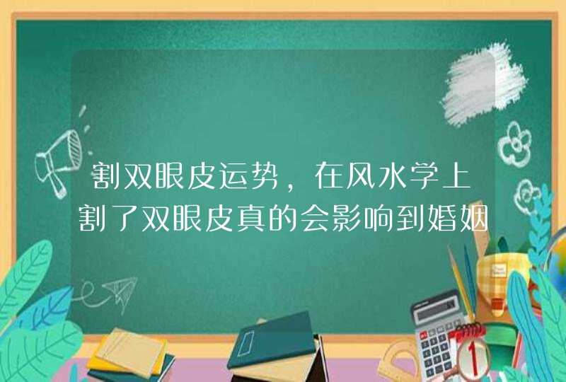 割双眼皮运势，在风水学上割了双眼皮真的会影响到婚姻吗,第1张