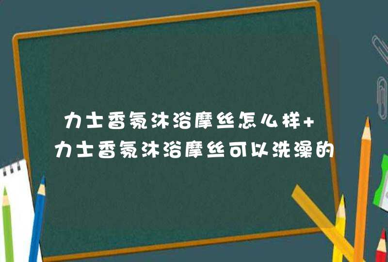 力士香氛沐浴摩丝怎么样 力士香氛沐浴摩丝可以洗澡的香水,第1张