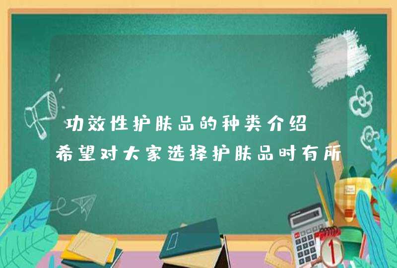 功效性护肤品的种类介绍，希望对大家选择护肤品时有所帮助，选择对应症状的护肤品，才能修护肌肤哦。<p>哪些属于功效型护肤品2 <p> <strong> 护肤品选择是关键<strong> <p> &l,第1张