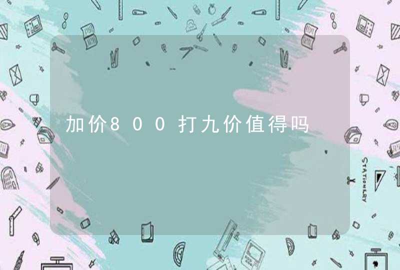 加价800打九价值得吗,第1张