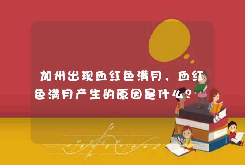 加州出现血红色满月，血红色满月产生的原因是什么？,第1张