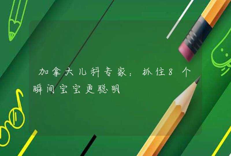 加拿大儿科专家：抓住8个瞬间宝宝更聪明,第1张