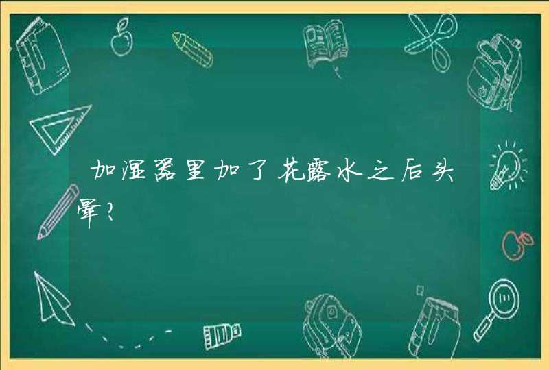 加湿器里加了花露水之后头晕？,第1张