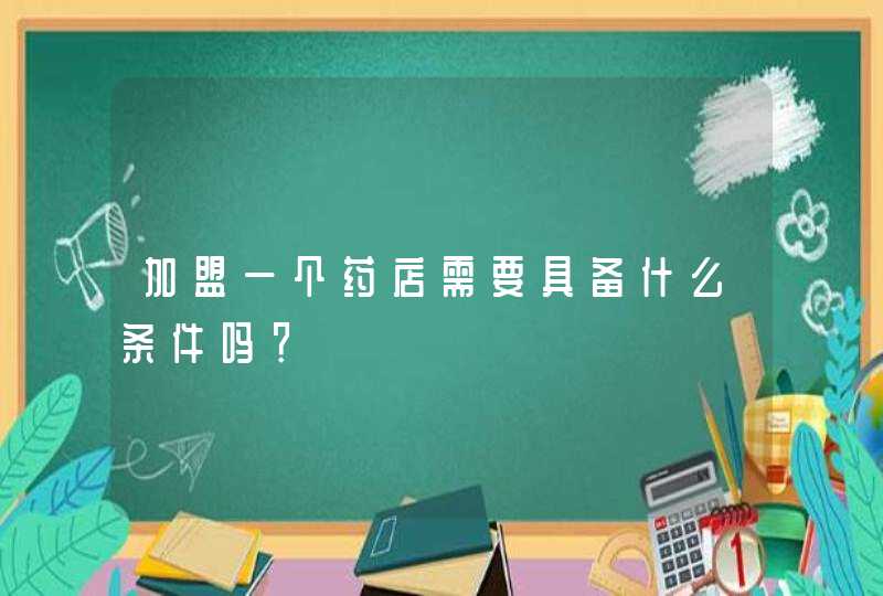 加盟一个药店需要具备什么条件吗？,第1张