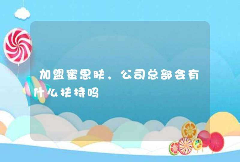 加盟蜜思肤，公司总部会有什么扶持吗,第1张