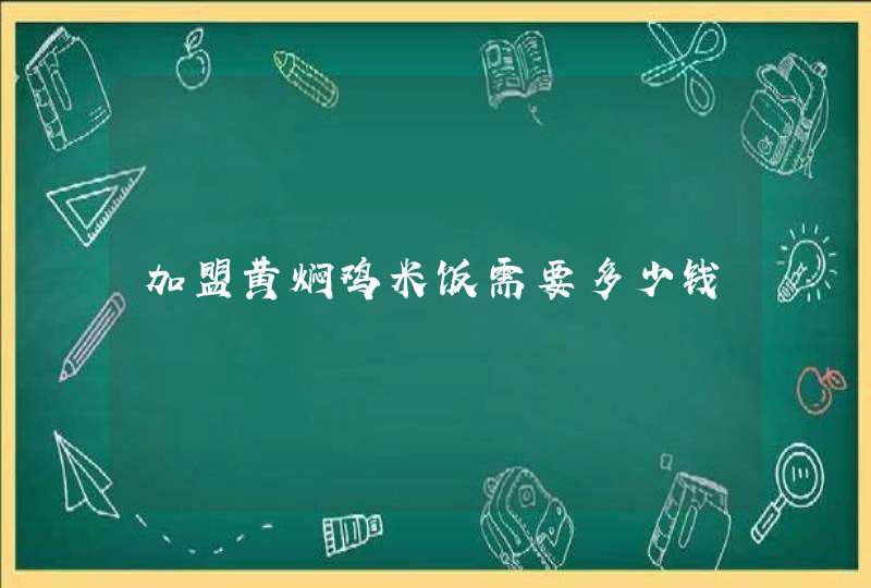 加盟黄焖鸡米饭需要多少钱,第1张