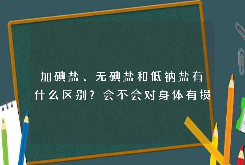 加碘盐、无碘盐和低钠盐有什么区别？会不会对身体有损害呢？,第1张