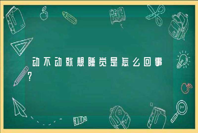 动不动就想睡觉是怎么回事？,第1张