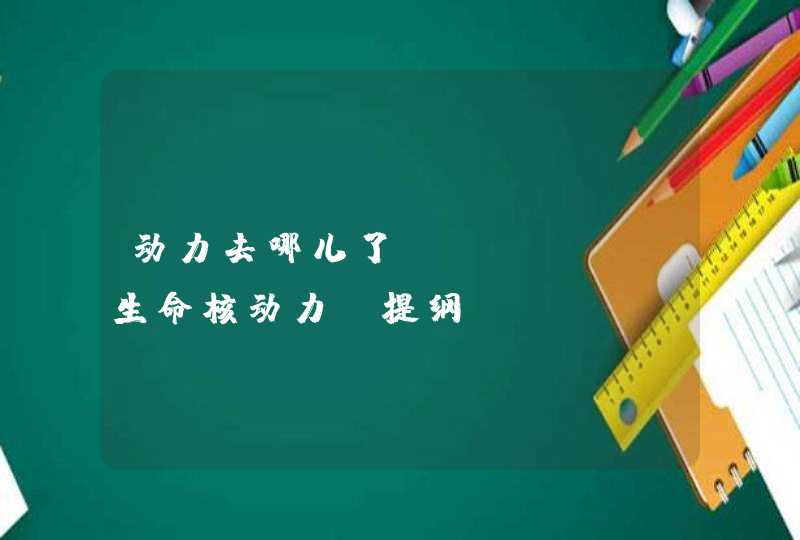 动力去哪儿了?﻿﻿……《生命核动力》提纲,第1张