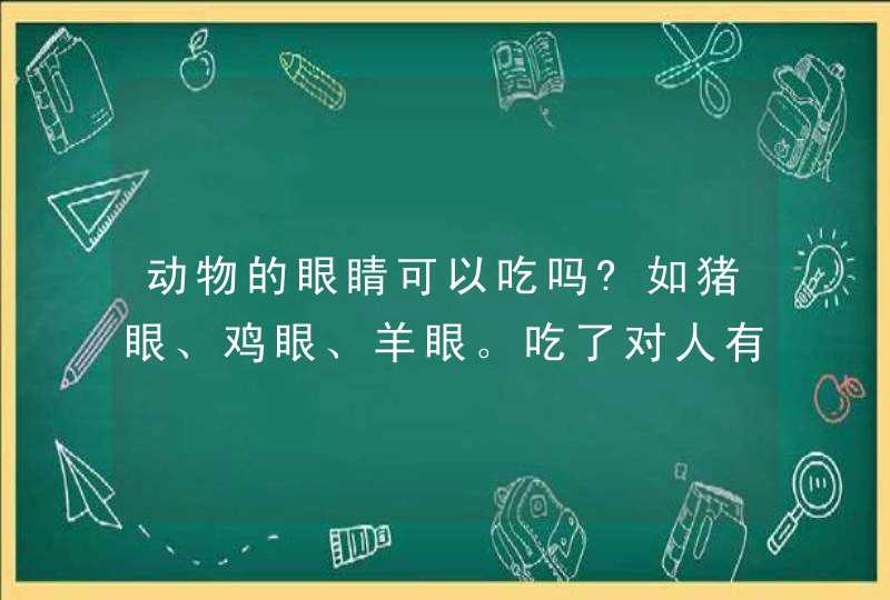 动物的眼睛可以吃吗?如猪眼、鸡眼、羊眼。吃了对人有什么好处或坏处？,第1张