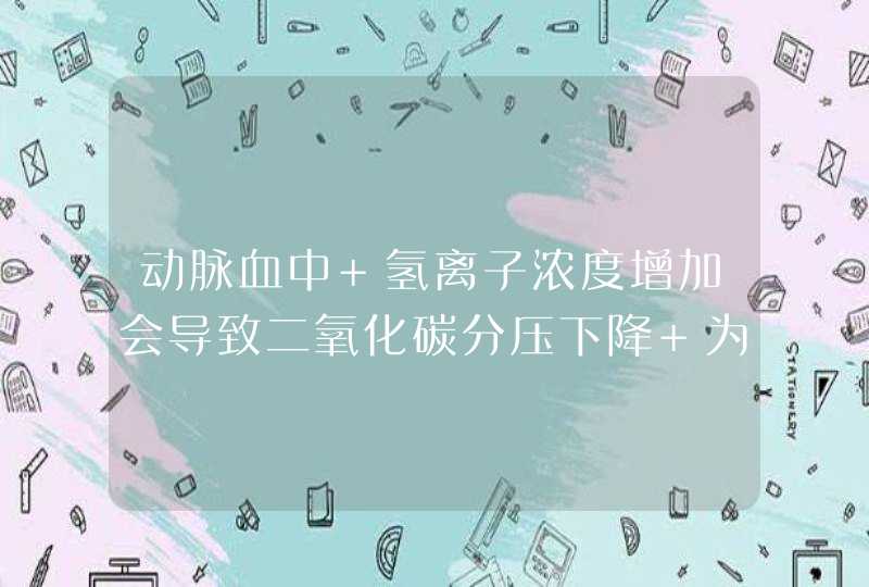 动脉血中 氢离子浓度增加会导致二氧化碳分压下降 为何阿？为何？,第1张