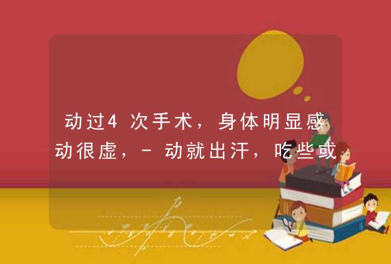 动过4次手术，身体明显感动很虚，-动就出汗，吃些或喝些什么好。谢谢。,第1张