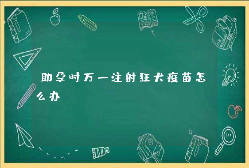 助孕时万一注射狂犬疫苗怎么办？,第1张