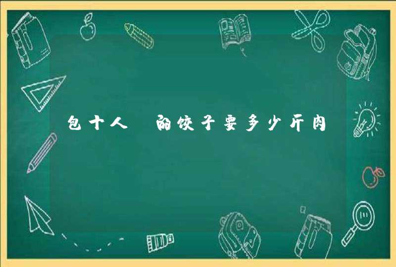 包十人份的饺子要多少斤肉?,第1张