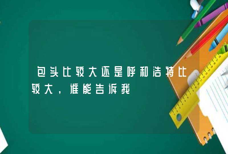 包头比较大还是呼和浩特比较大，谁能告诉我,第1张