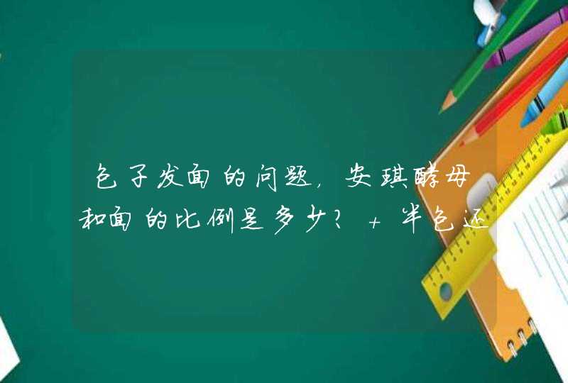 包子发面的问题，安琪酵母和面的比例是多少？ 半包还是一包？,第1张