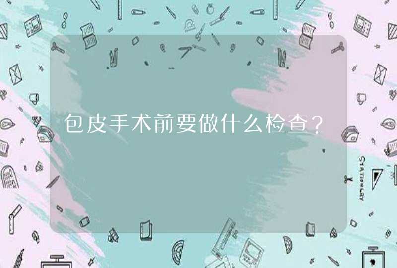 包皮手术前要做什么检查？,第1张