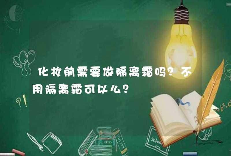 化妆前需要做隔离霜吗？不用隔离霜可以么？,第1张