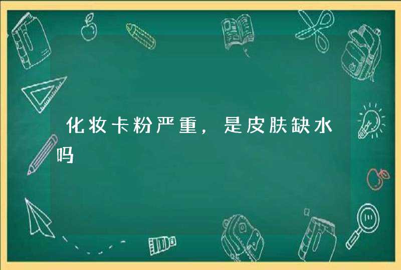 化妆卡粉严重，是皮肤缺水吗,第1张