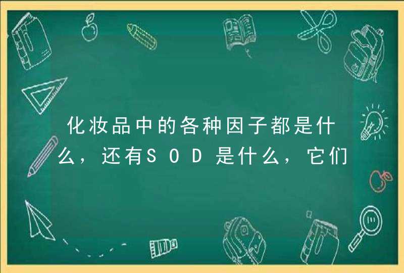 化妆品中的各种因子都是什么，还有SOD是什么，它们的作用是什么？,第1张