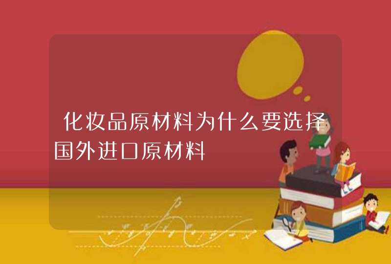 化妆品原材料为什么要选择国外进口原材料,第1张