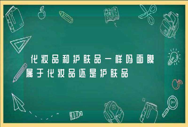 化妆品和护肤品一样吗面膜属于化妆品还是护肤品,第1张