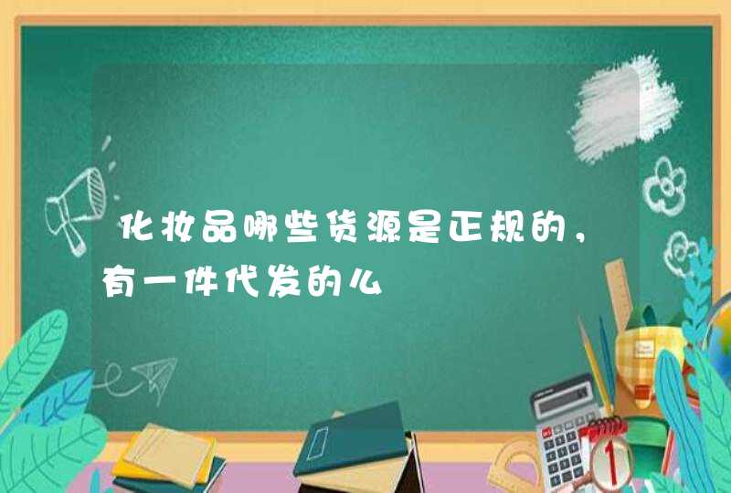 化妆品哪些货源是正规的，有一件代发的么,第1张