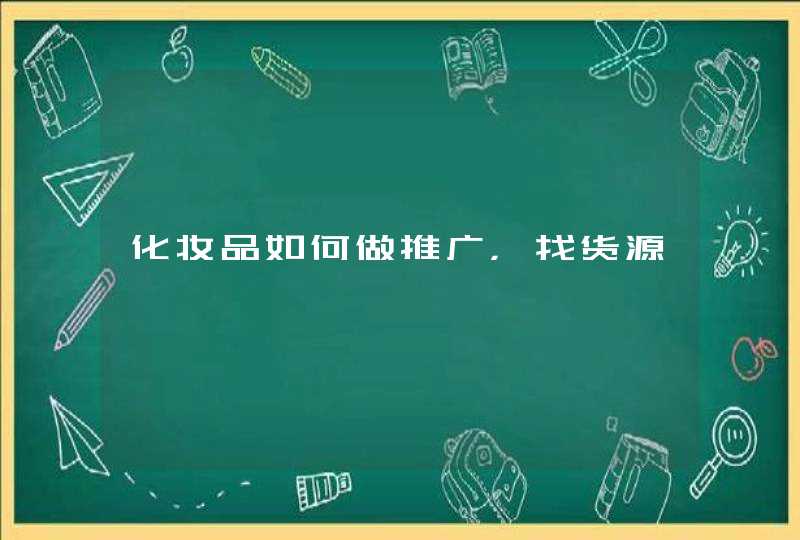 化妆品如何做推广，找货源,第1张