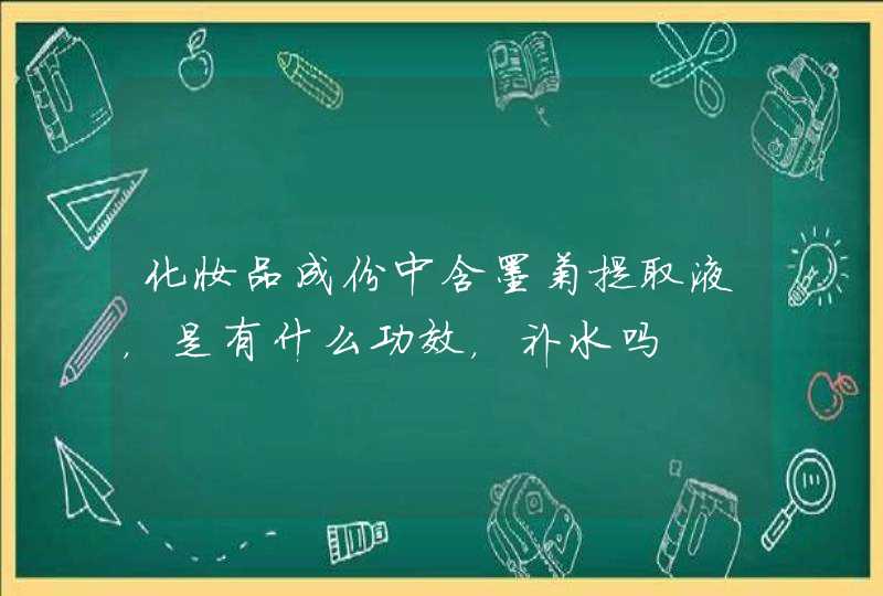 化妆品成份中含墨菊提取液，是有什么功效，补水吗,第1张