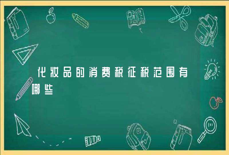 化妆品的消费税征税范围有哪些,第1张