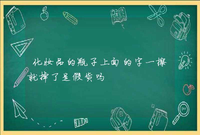 化妆品的瓶子上面的字一擦就掉了是假货吗,第1张