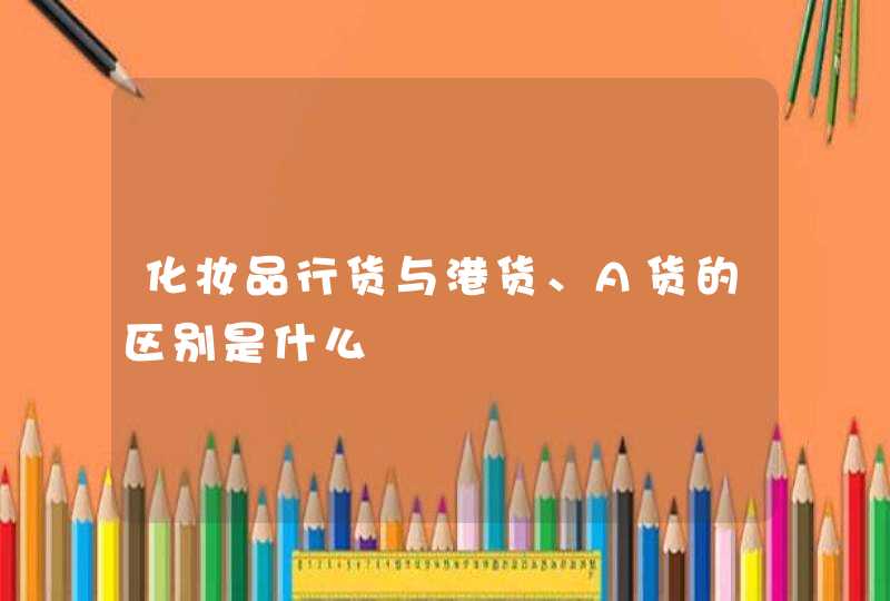 化妆品行货与港货、A货的区别是什么,第1张