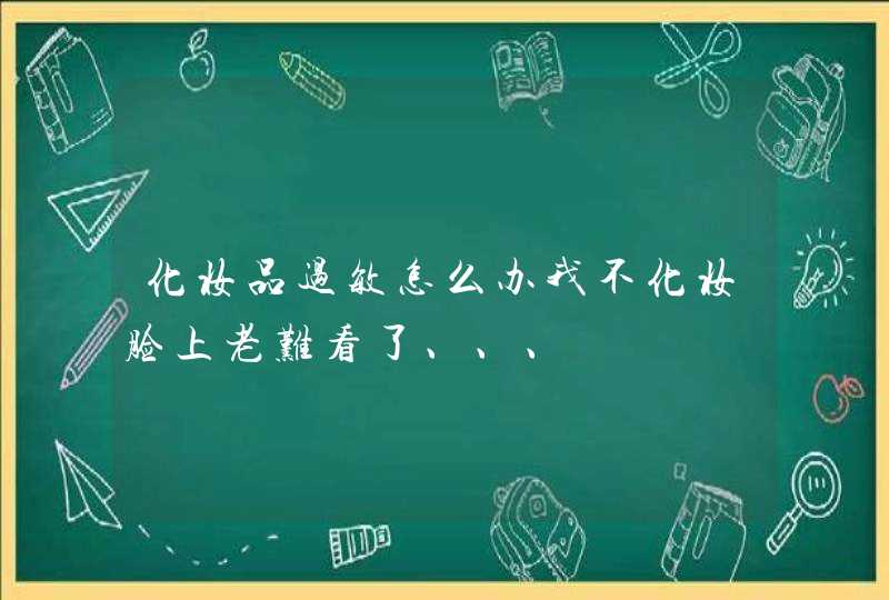 化妆品过敏怎么办我不化妆脸上老难看了、、、,第1张