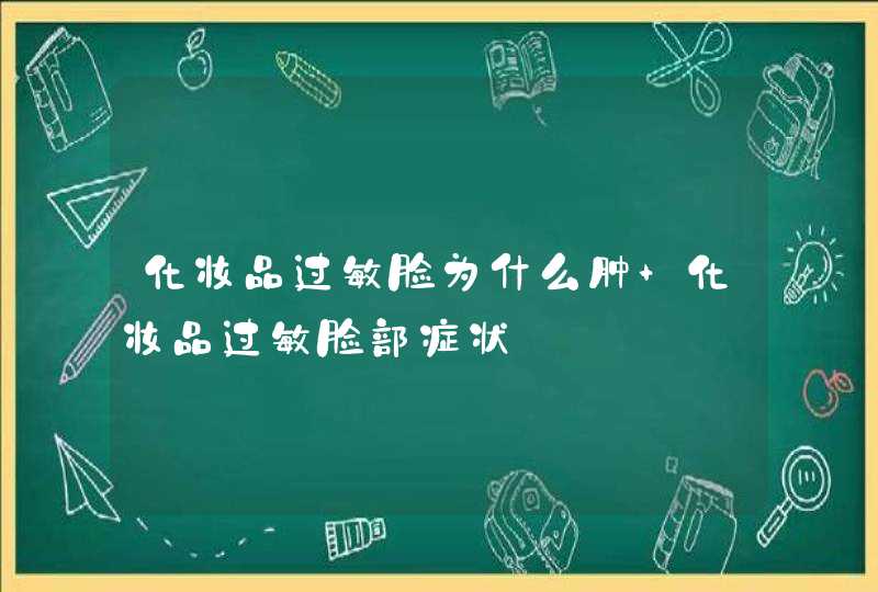 化妆品过敏脸为什么肿 化妆品过敏脸部症状,第1张