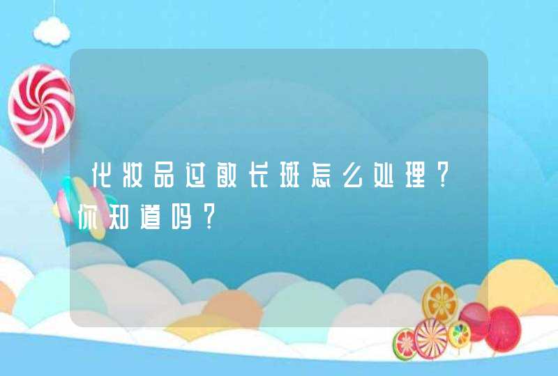 化妆品过敏长斑怎么处理？你知道吗？,第1张